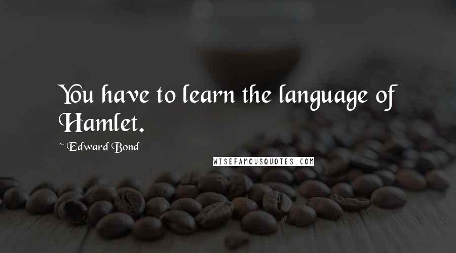 Edward Bond quotes: You have to learn the language of Hamlet.