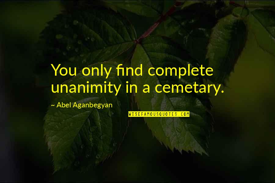 Edward Bouchet Quotes By Abel Aganbegyan: You only find complete unanimity in a cemetary. Edward Bouchet Quotes By Abel Aganbegyan: You only find complete unanimity in a cemetary.