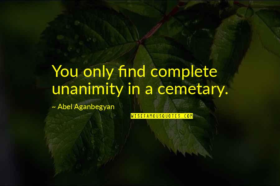 Edward Bouchet Quotes By Abel Aganbegyan: You only find complete unanimity in a cemetary.