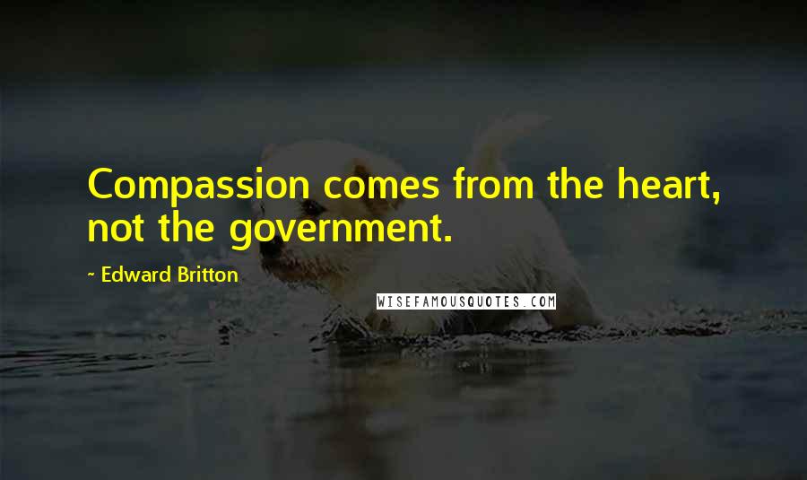 Edward Britton quotes: Compassion comes from the heart, not the government.