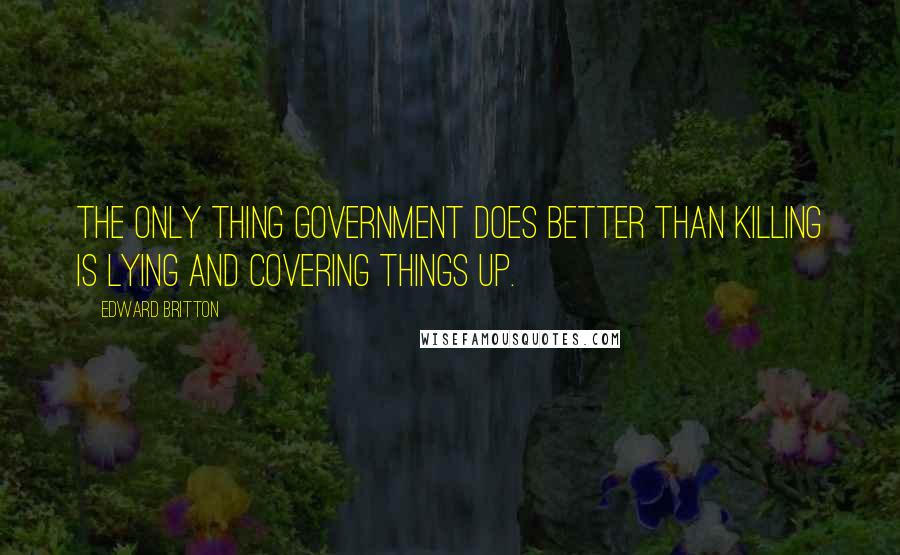 Edward Britton quotes: The only thing government does better than killing is lying and covering things up.