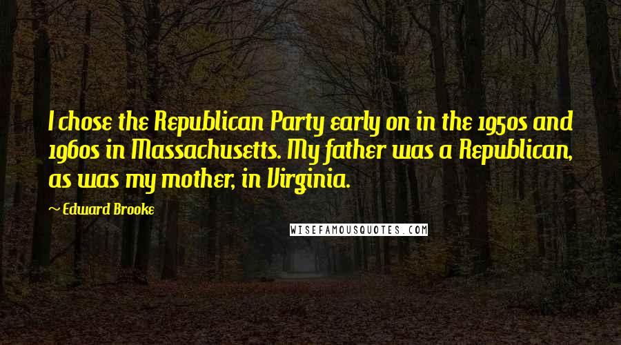 Edward Brooke quotes: I chose the Republican Party early on in the 1950s and 1960s in Massachusetts. My father was a Republican, as was my mother, in Virginia.