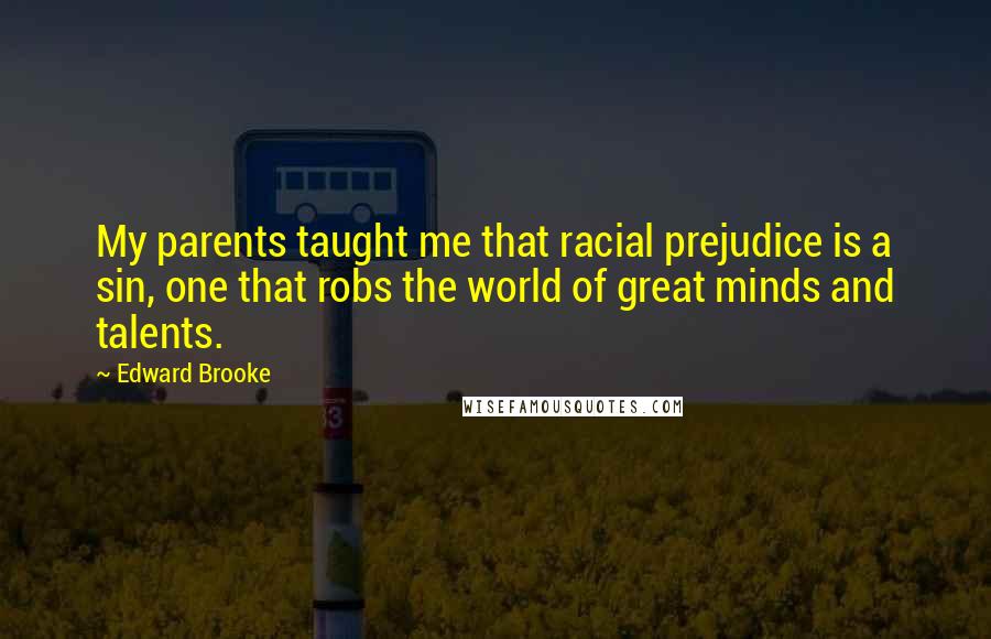 Edward Brooke quotes: My parents taught me that racial prejudice is a sin, one that robs the world of great minds and talents.