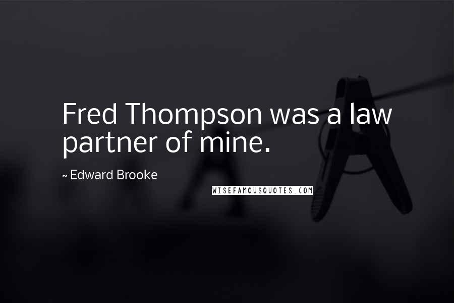 Edward Brooke quotes: Fred Thompson was a law partner of mine.