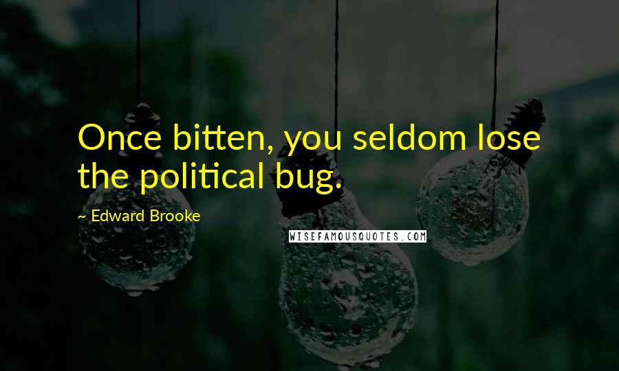 Edward Brooke quotes: Once bitten, you seldom lose the political bug.