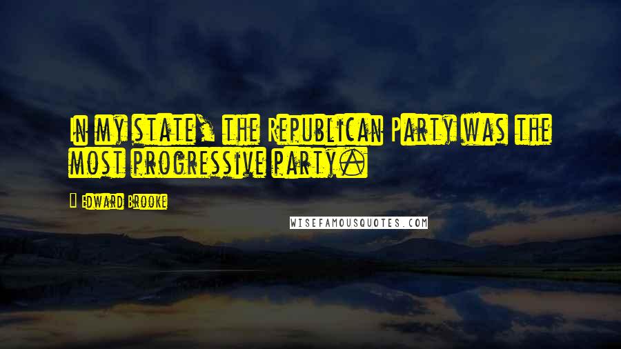 Edward Brooke quotes: In my state, the Republican Party was the most progressive party.