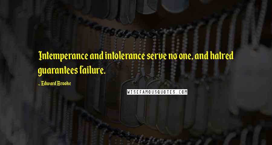 Edward Brooke quotes: Intemperance and intolerance serve no one, and hatred guarantees failure.