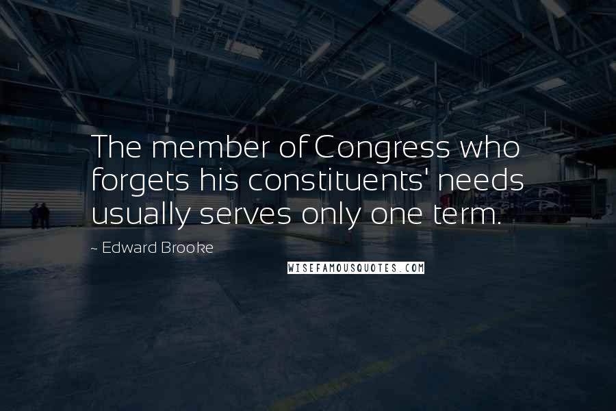 Edward Brooke quotes: The member of Congress who forgets his constituents' needs usually serves only one term.