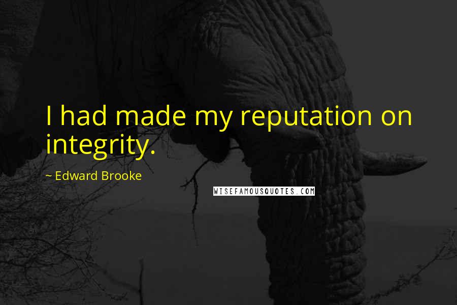 Edward Brooke quotes: I had made my reputation on integrity.