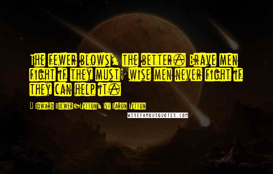 Edward Bulwer-Lytton, 1st Baron Lytton quotes: The fewer blows, the better. Brave men fight if they must; wise men never fight if they can help it.