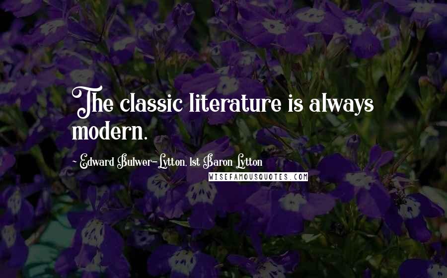 Edward Bulwer-Lytton, 1st Baron Lytton quotes: The classic literature is always modern.