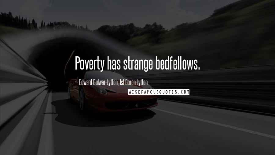 Edward Bulwer-Lytton, 1st Baron Lytton quotes: Poverty has strange bedfellows.