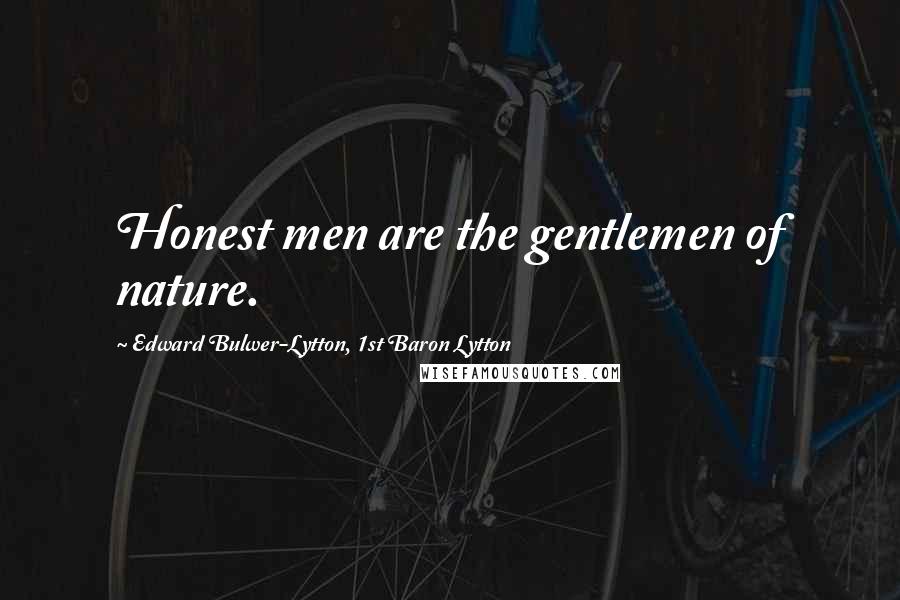 Edward Bulwer-Lytton, 1st Baron Lytton quotes: Honest men are the gentlemen of nature.