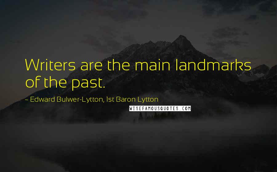 Edward Bulwer-Lytton, 1st Baron Lytton quotes: Writers are the main landmarks of the past.