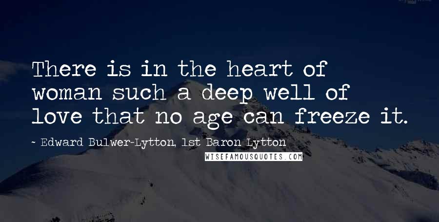 Edward Bulwer-Lytton, 1st Baron Lytton quotes: There is in the heart of woman such a deep well of love that no age can freeze it.