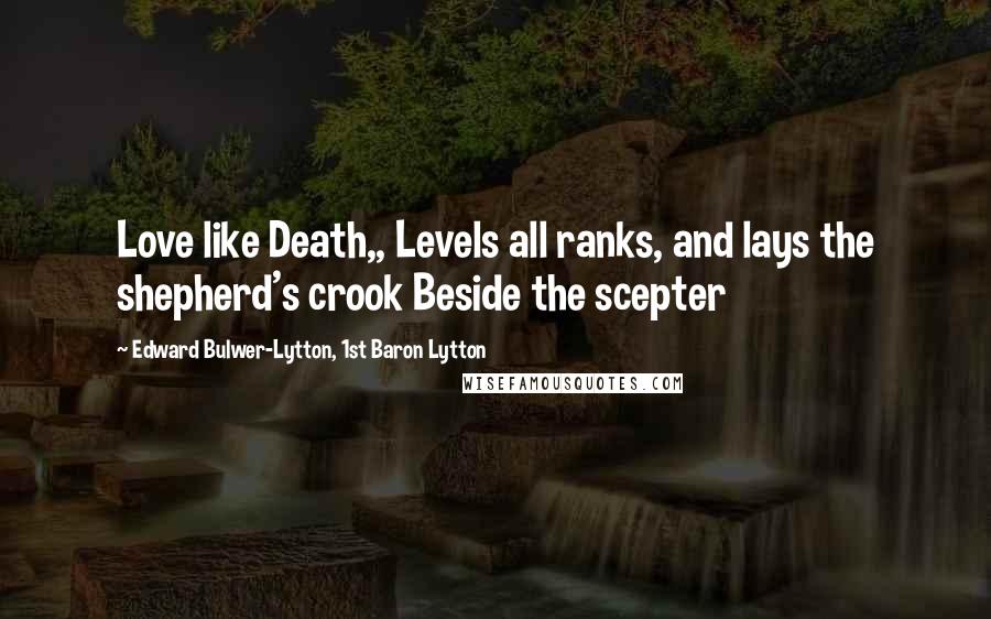 Edward Bulwer-Lytton, 1st Baron Lytton quotes: Love like Death,, Levels all ranks, and lays the shepherd's crook Beside the scepter