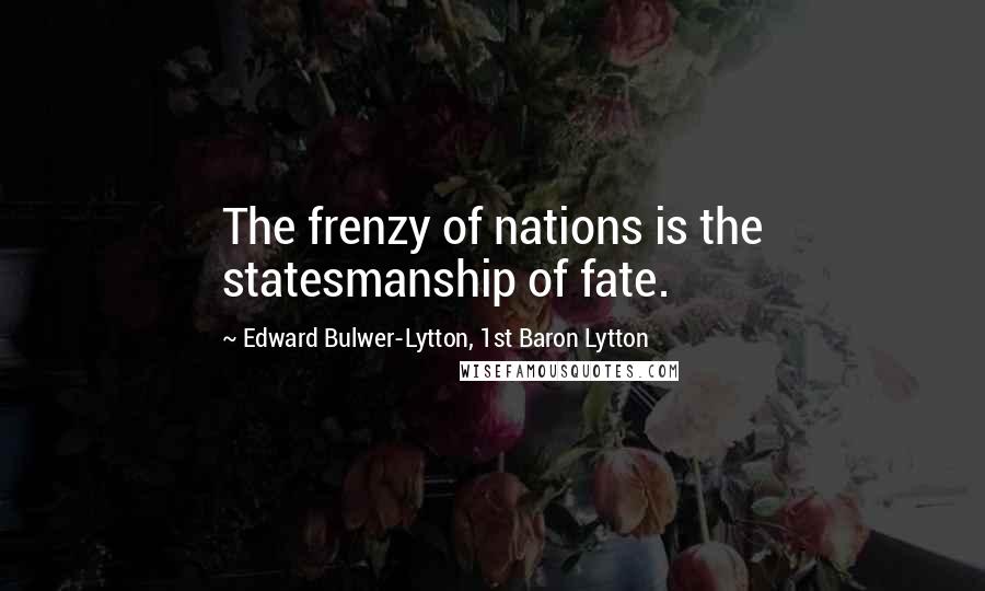 Edward Bulwer-Lytton, 1st Baron Lytton quotes: The frenzy of nations is the statesmanship of fate.
