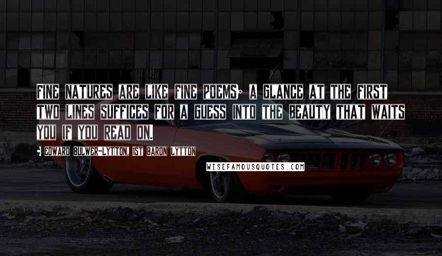 Edward Bulwer-Lytton, 1st Baron Lytton quotes: Fine natures are like fine poems; a glance at the first two lines suffices for a guess into the beauty that waits you if you read on.