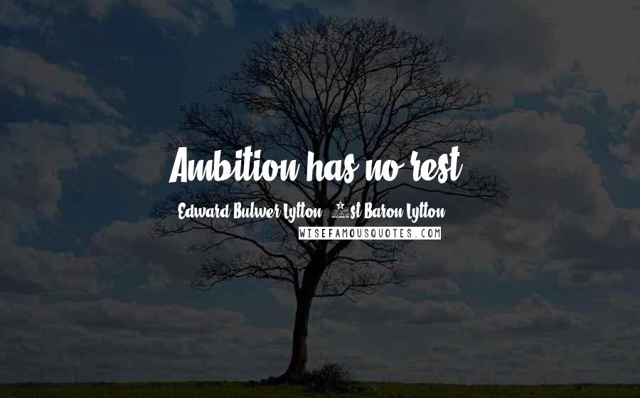 Edward Bulwer-Lytton, 1st Baron Lytton quotes: Ambition has no rest.