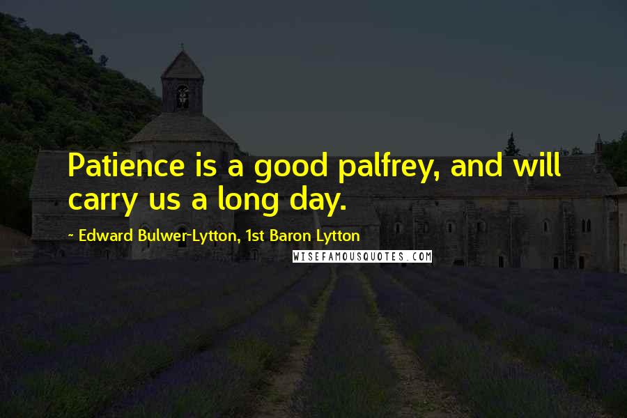 Edward Bulwer-Lytton, 1st Baron Lytton quotes: Patience is a good palfrey, and will carry us a long day.