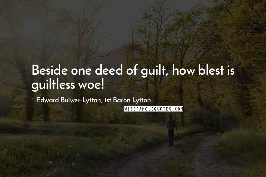 Edward Bulwer-Lytton, 1st Baron Lytton quotes: Beside one deed of guilt, how blest is guiltless woe!