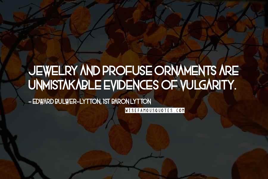 Edward Bulwer-Lytton, 1st Baron Lytton quotes: Jewelry and profuse ornaments are unmistakable evidences of vulgarity.