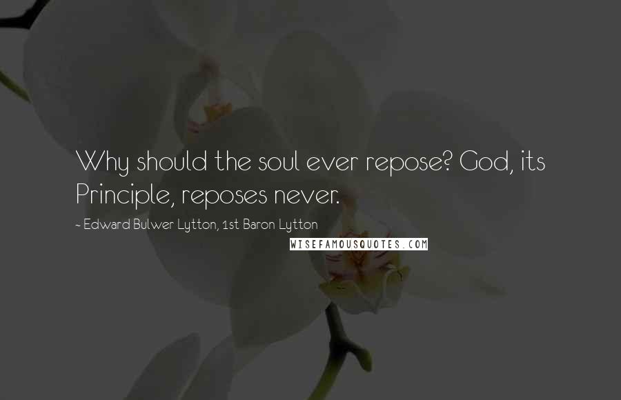 Edward Bulwer-Lytton, 1st Baron Lytton quotes: Why should the soul ever repose? God, its Principle, reposes never.