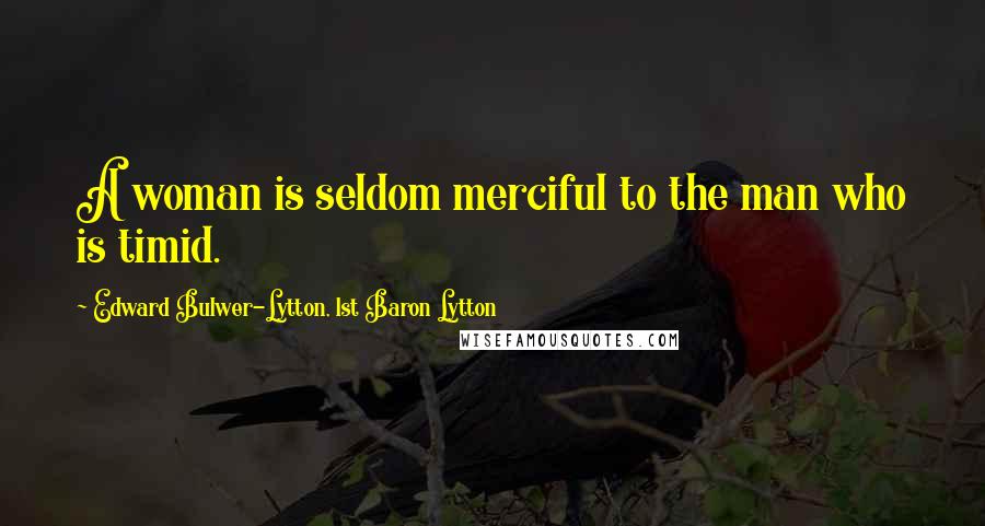 Edward Bulwer-Lytton, 1st Baron Lytton quotes: A woman is seldom merciful to the man who is timid.