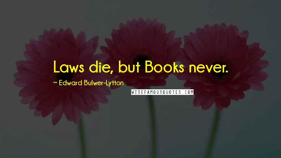 Edward Bulwer-Lytton quotes: Laws die, but Books never.