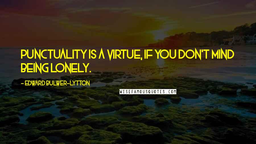 Edward Bulwer-Lytton quotes: Punctuality is a virtue, If you don't mind being lonely.