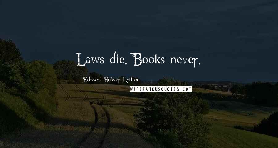 Edward Bulwer-Lytton quotes: Laws die. Books never.