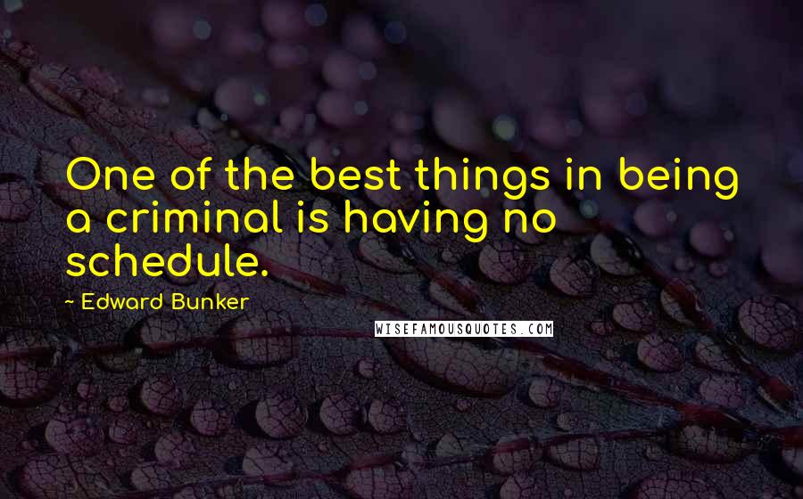 Edward Bunker quotes: One of the best things in being a criminal is having no schedule.