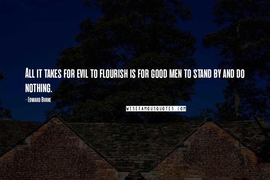 Edward Burke quotes: All it takes for evil to flourish is for good men to stand by and do nothing.
