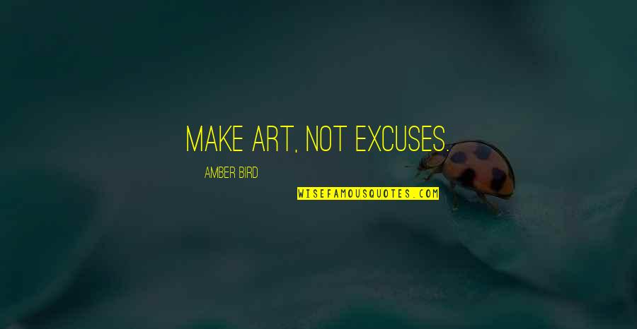 Edward Burleson Quotes By Amber Bird: Make art, not excuses. Edward Burleson Quotes By Amber Bird: Make art, not excuses.
