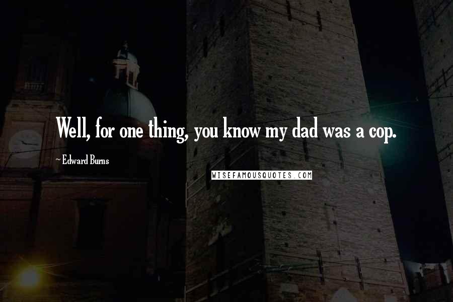 Edward Burns quotes: Well, for one thing, you know my dad was a cop.
