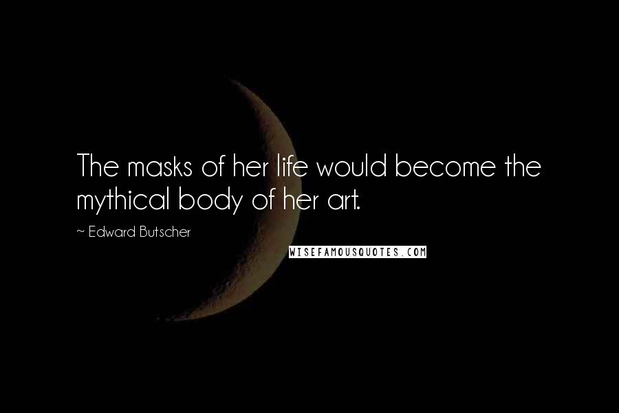 Edward Butscher quotes: The masks of her life would become the mythical body of her art.