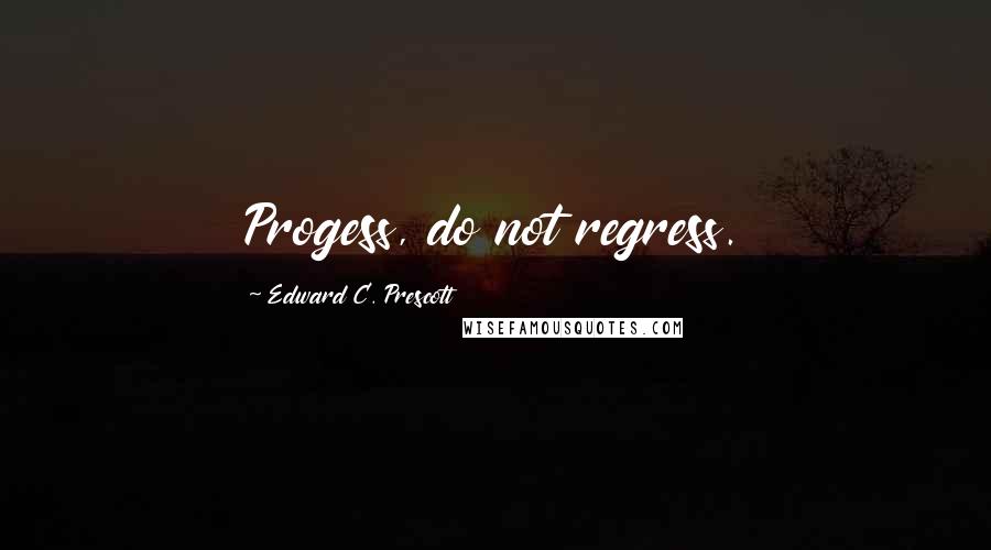 Edward C. Prescott quotes: Progess, do not regress.