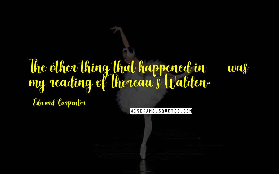 Edward Carpenter quotes: The other thing that happened in 1883 was my reading of Thoreau's Walden.