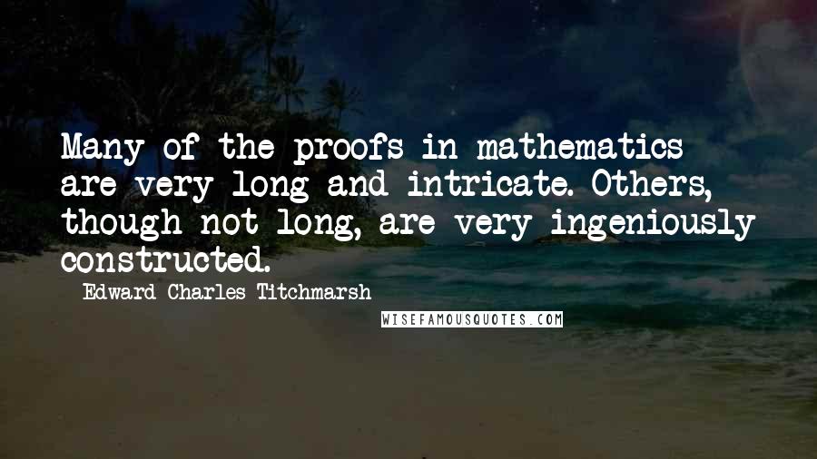 Edward Charles Titchmarsh quotes: Many of the proofs in mathematics are very long and intricate. Others, though not long, are very ingeniously constructed.