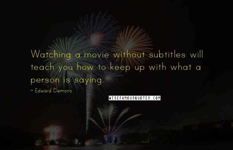 Edward Clemons quotes: Watching a movie without subtitles will teach you how to keep up with what a person is saying.