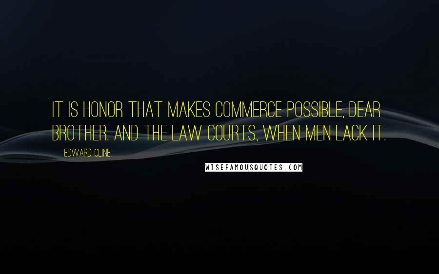 Edward Cline quotes: It is honor that makes commerce possible, dear brother. And the law courts, when men lack it.