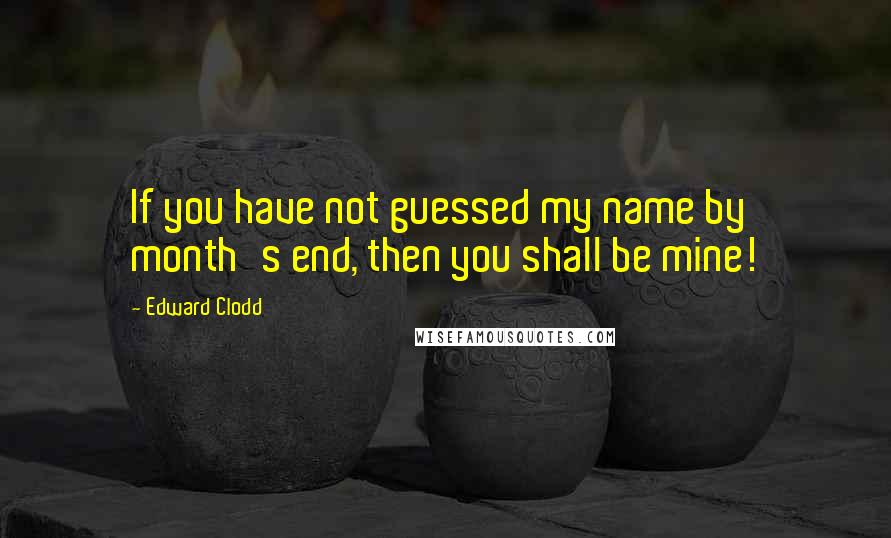 Edward Clodd quotes: If you have not guessed my name by month's end, then you shall be mine!