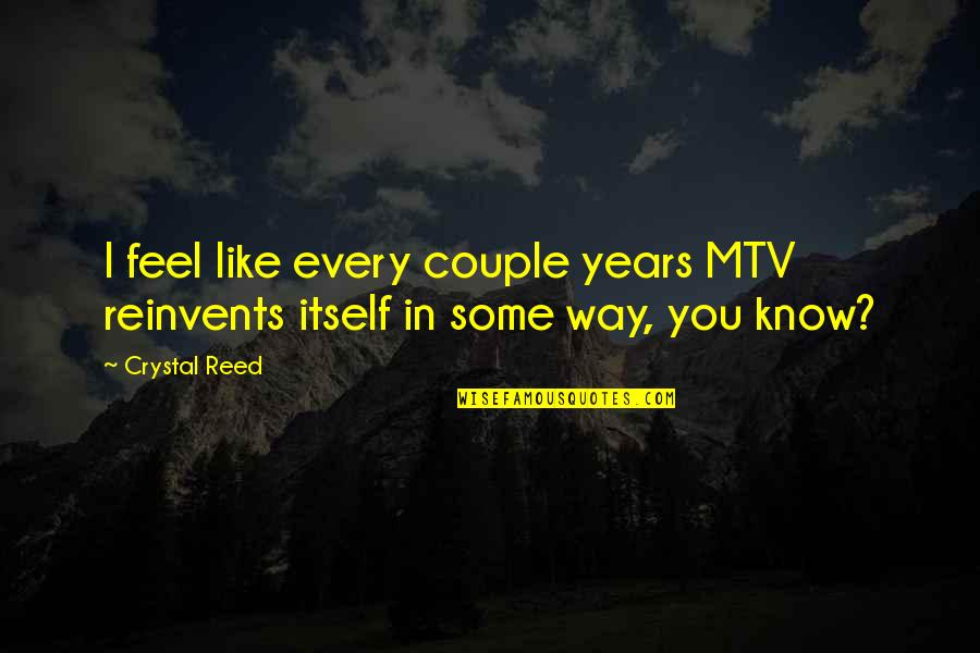 Edward Conklin Quotes By Crystal Reed: I feel like every couple years MTV reinvents