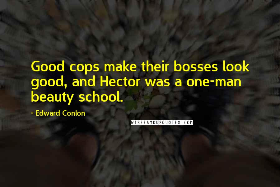 Edward Conlon quotes: Good cops make their bosses look good, and Hector was a one-man beauty school.