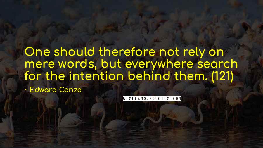 Edward Conze quotes: One should therefore not rely on mere words, but everywhere search for the intention behind them. (121) Edward Conze quotes: One should therefore not rely on mere words, but everywhere search for the intention behind them. (121)