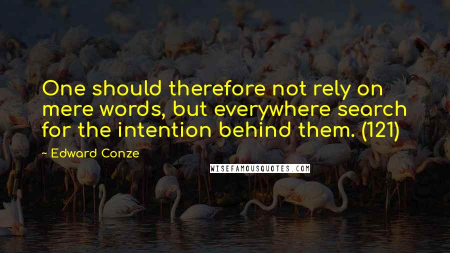 Edward Conze quotes: One should therefore not rely on mere words, but everywhere search for the intention behind them. (121)