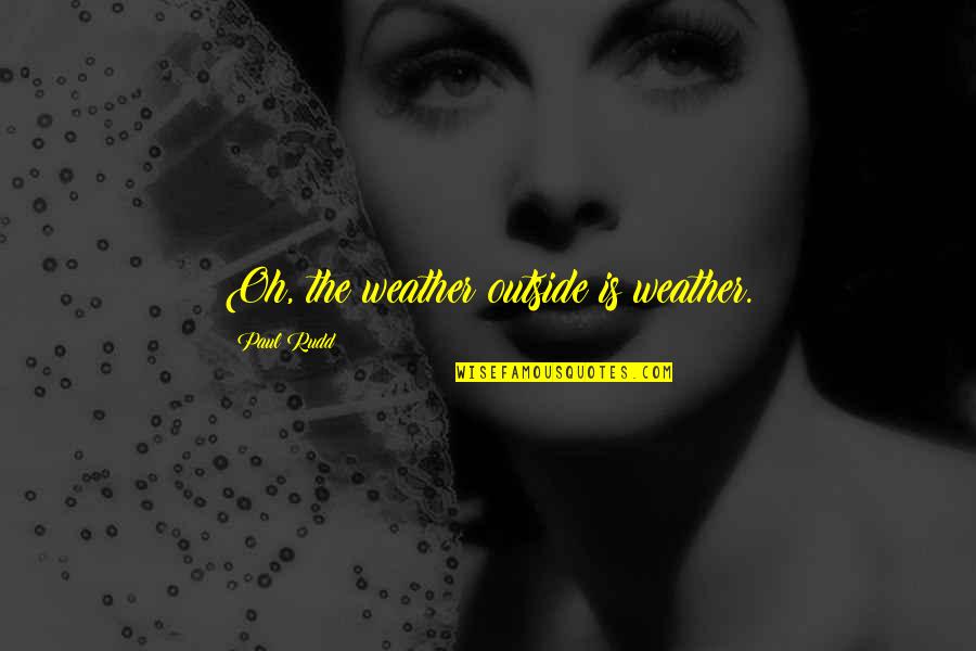 Edward Croker Quotes By Paul Rudd: Oh, the weather outside is weather. Edward Croker Quotes By Paul Rudd: Oh, the weather outside is weather.