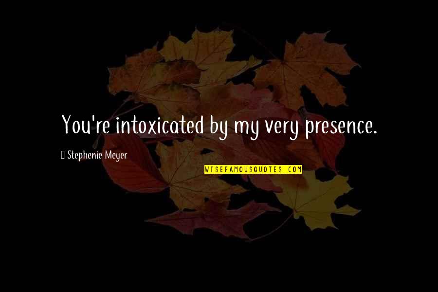 Edward Cullen Quotes By Stephenie Meyer: You're intoxicated by my very presence.