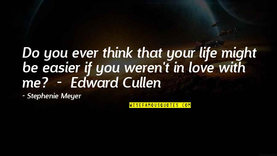 Edward Cullen Quotes By Stephenie Meyer: Do you ever think that your life might