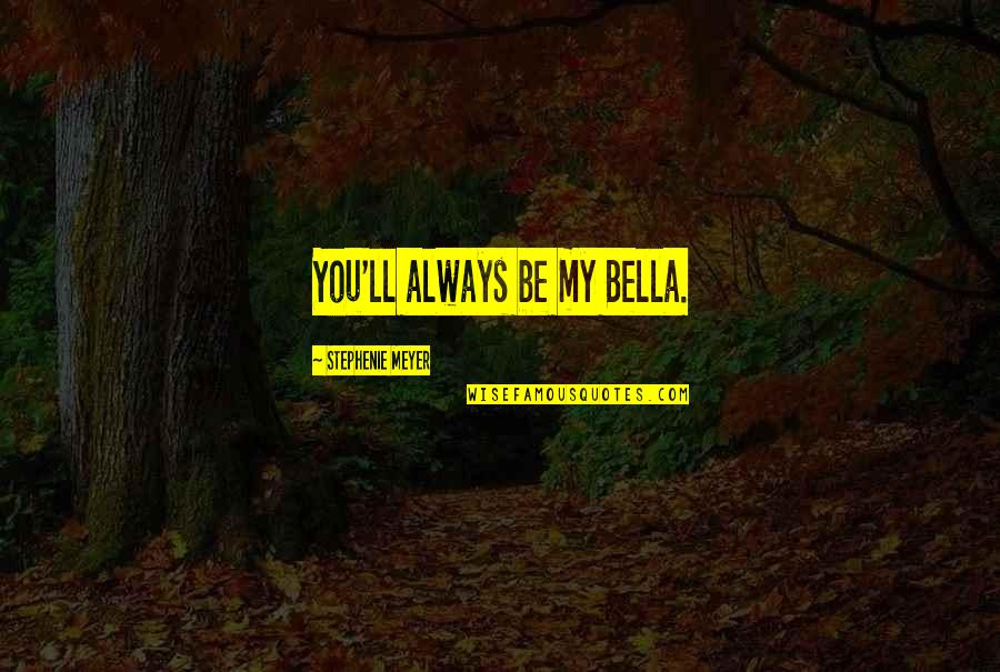 Edward Cullen Quotes By Stephenie Meyer: You'll always be my Bella.
